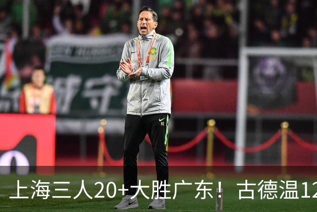上海三人20+大胜广东！古德温12中1弗格领总冠军戒指 拉塞尔替补22+5